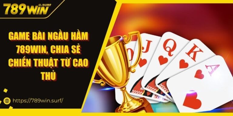 Game Bài Ngầu Hầm 789WIN, Chia Sẻ Chiến Thuật Từ Cao Thủ