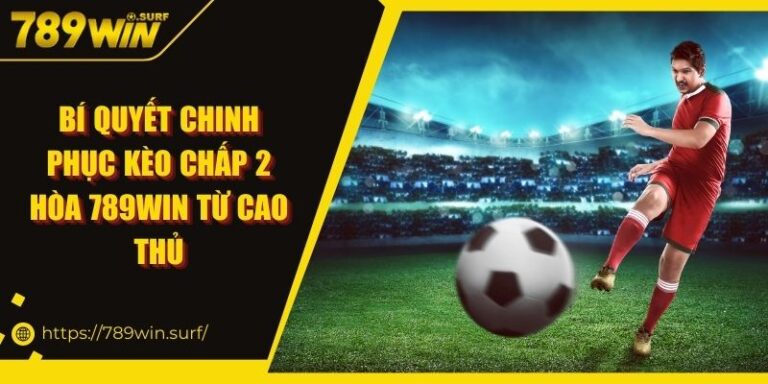 Bí quyết chinh phục kèo chấp 2 hòa 789WIN từ cao thủ