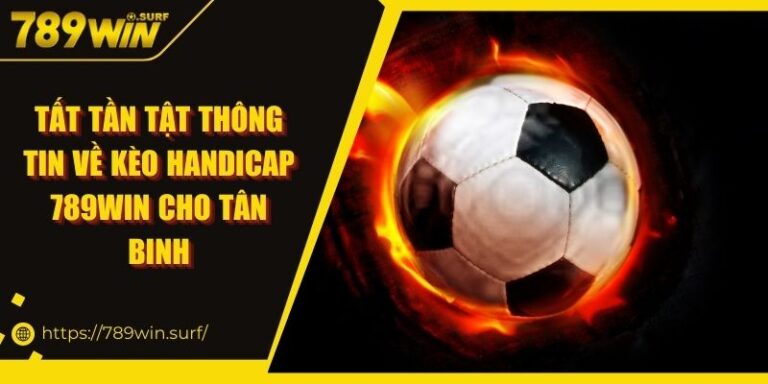 Tất tần tật thông tin về kèo Handicap 789WIN cho tân binh