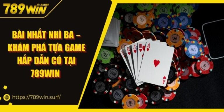 Bài Nhất Nhì Ba – Khám Phá Tựa Game Hấp Dẫn Có Tại 789win
