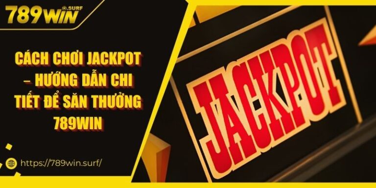 Cách Chơi Jackpot – Hướng Dẫn Chi Tiết Để Săn Thưởng 789WIN