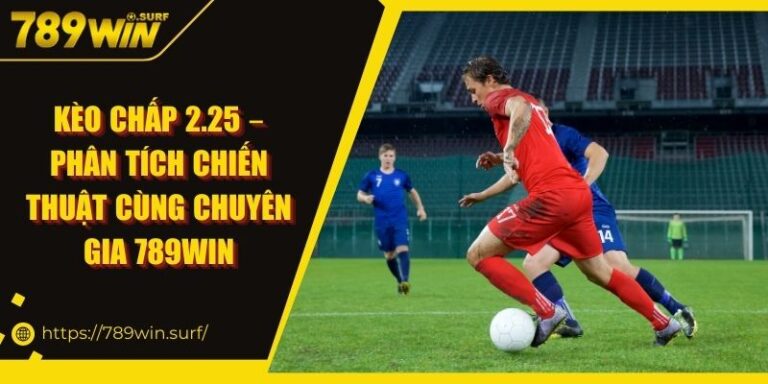 Kèo Chấp 2.25 – Phân Tích Chiến Thuật Cùng Chuyên Gia 789WIN