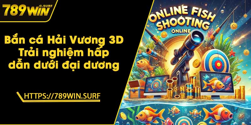 Bắn cá Hải Vương 3D - Trải nghiệm hấp dẫn dưới đại dương